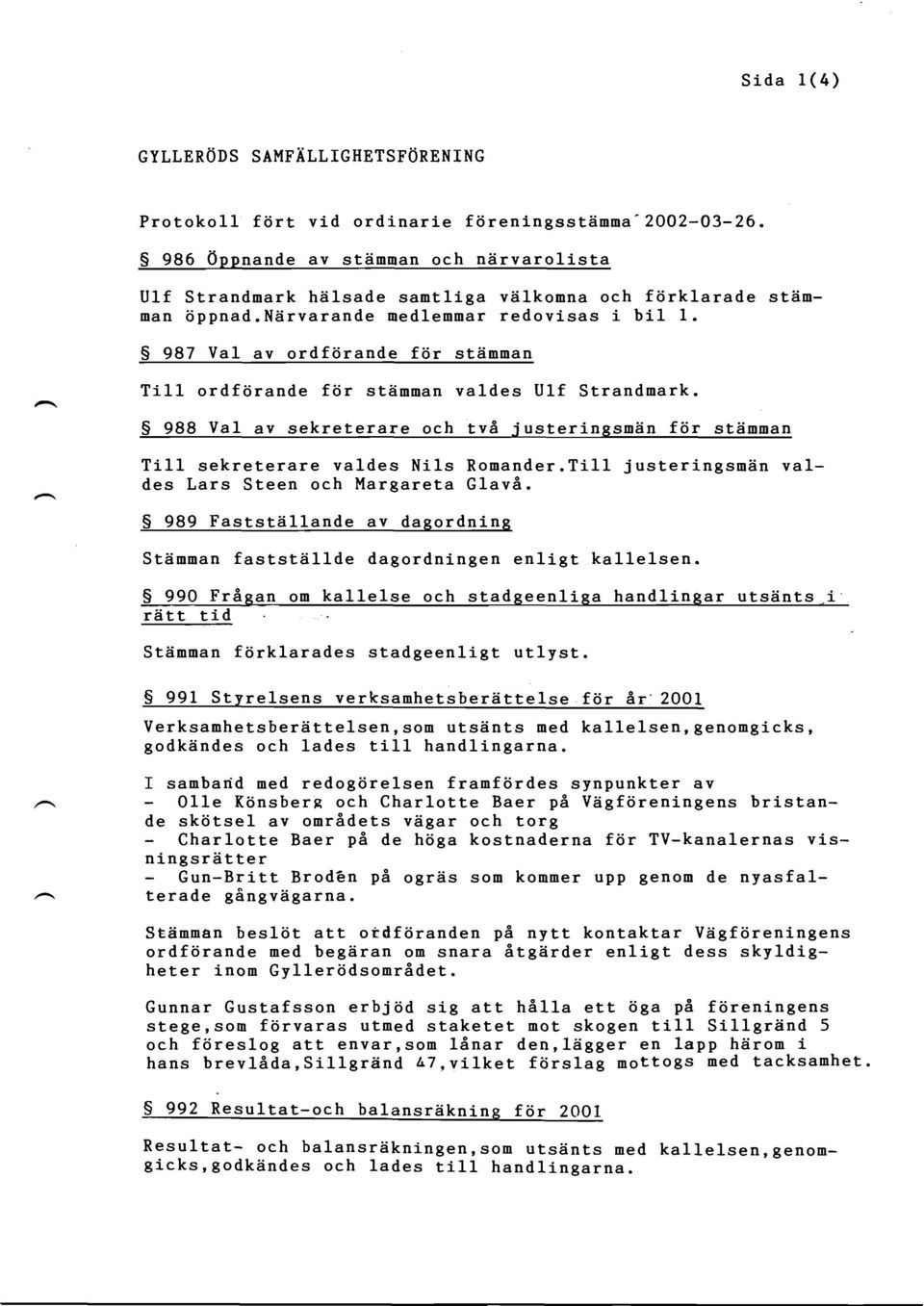S 987 Val av ordfiirande fiir stdnnan Ti11 ordfiirande fiir stdmnan valdes Ulf Strandnark. S 988 Val av sekreterare och tvi -j usteringsndn f iir stdnman Ti11 sekreterare valdes Nils Ronander.
