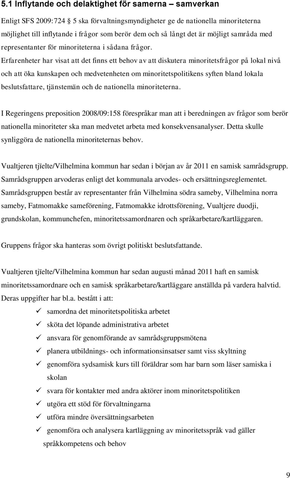 Erfarenheter har visat att det finns ett behov av att diskutera minoritetsfrågor på lokal nivå och att öka kunskapen och medvetenheten om minoritetspolitikens syften bland lokala beslutsfattare,