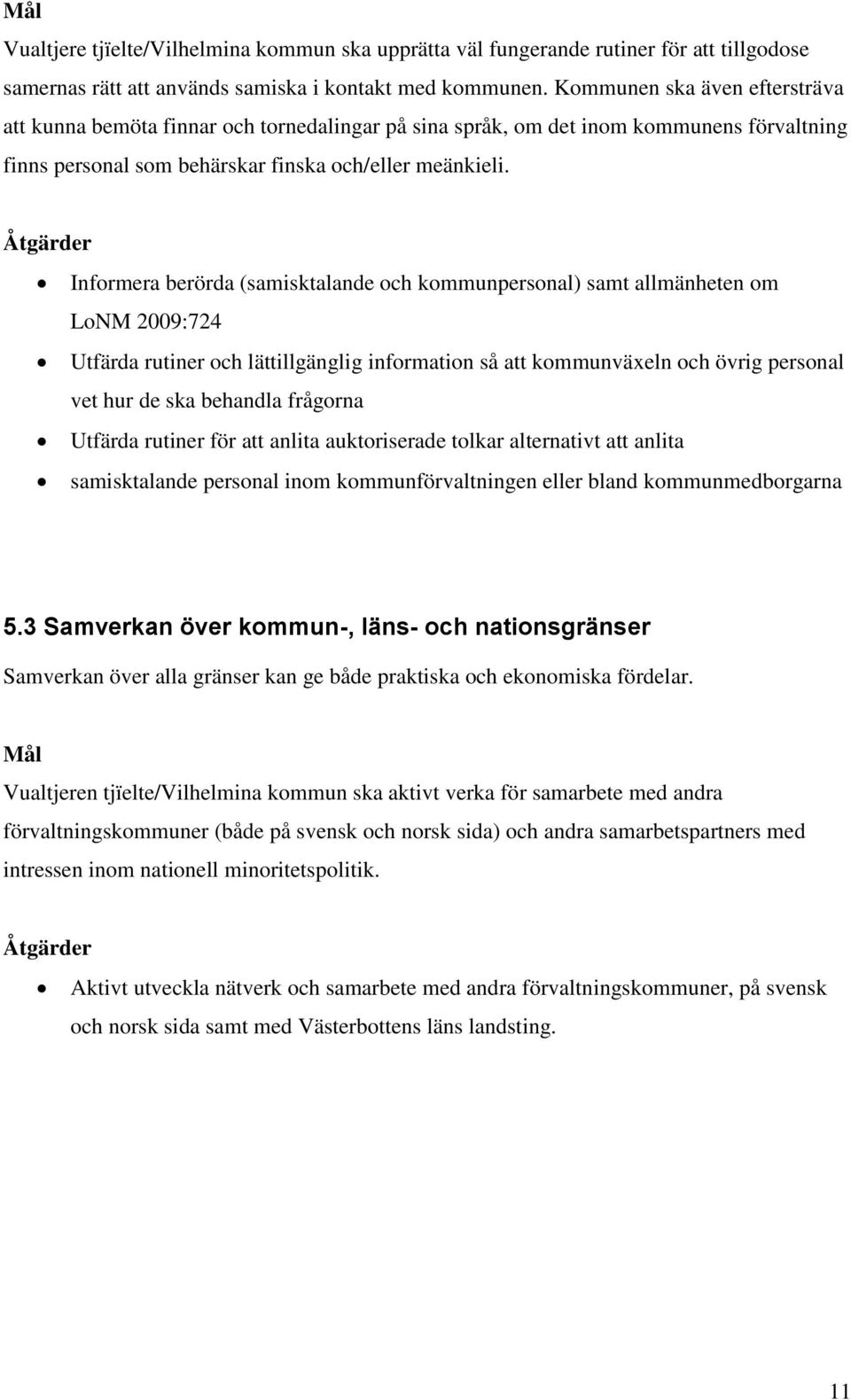 Åtgärder Informera berörda (samisktalande och kommunpersonal) samt allmänheten om LoNM 2009:724 Utfärda rutiner och lättillgänglig information så att kommunväxeln och övrig personal vet hur de ska