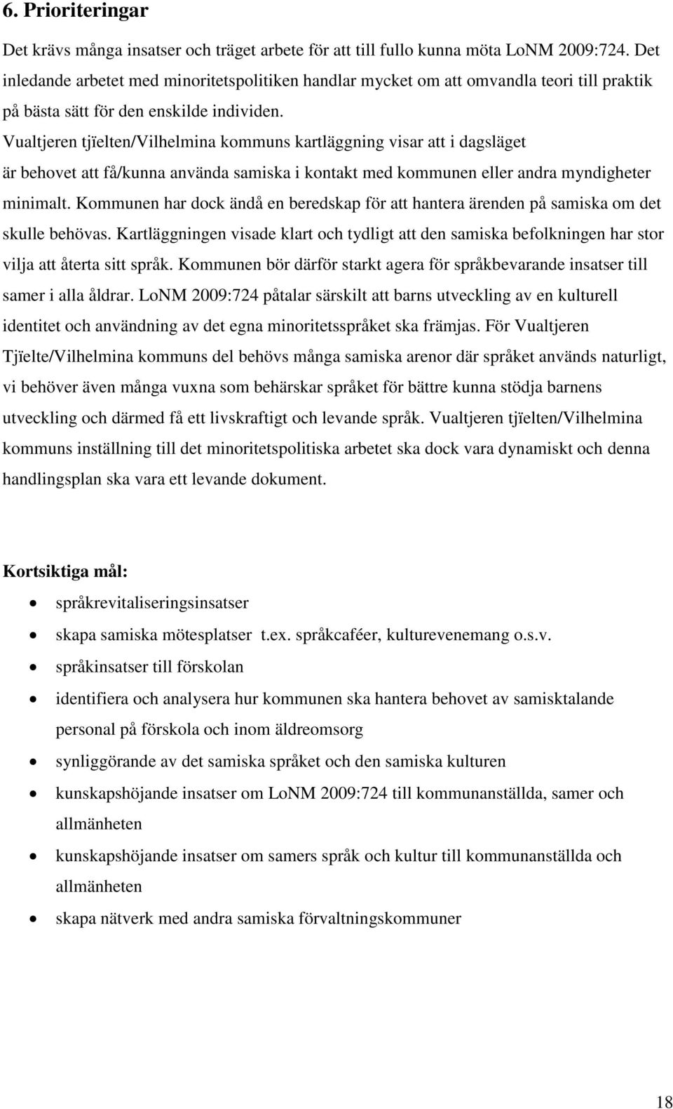 Vualtjeren tjïelten/vilhelmina kommuns kartläggning visar att i dagsläget är behovet att få/kunna använda samiska i kontakt med kommunen eller andra myndigheter minimalt.