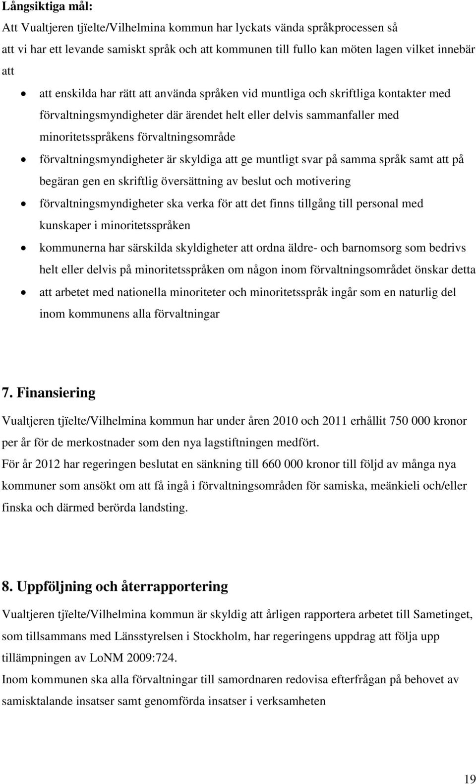 förvaltningsmyndigheter är skyldiga att ge muntligt svar på samma språk samt att på begäran gen en skriftlig översättning av beslut och motivering förvaltningsmyndigheter ska verka för att det finns