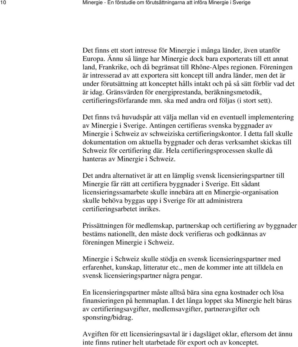 Föreningen är intresserad av att exportera sitt koncept till andra länder, men det är under förutsättning att konceptet hålls intakt och på så sätt förblir vad det är idag.