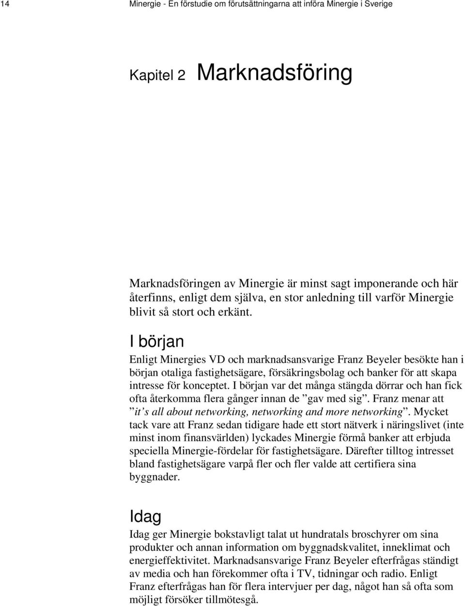 I början Enligt Minergies VD och marknadsansvarige Franz Beyeler besökte han i början otaliga fastighetsägare, försäkringsbolag och banker för att skapa intresse för konceptet.