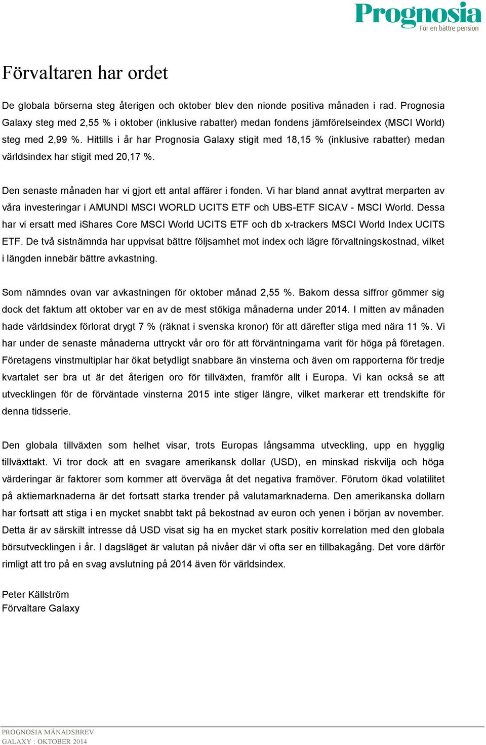 Hittills i år har Prognosia Galaxy stigit med 18,15 % (inklusive rabatter) medan världsindex har stigit med 20,17 %. Den senaste månaden har vi gjort ett antal affärer i fonden.