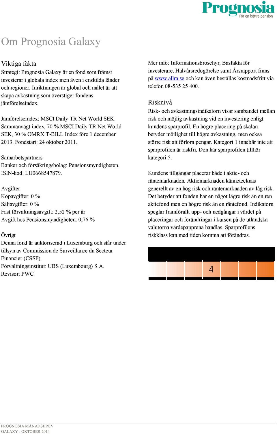 Sammanvägt index, 70 % MSCI Daily TR Net World SEK, 30 % OMRX T-BILL Index före 1 december 2013. Fondstart: 24 oktober 2011. Samarbetspartners Banker och försäkringsbolag: Pensionsmyndigheten.