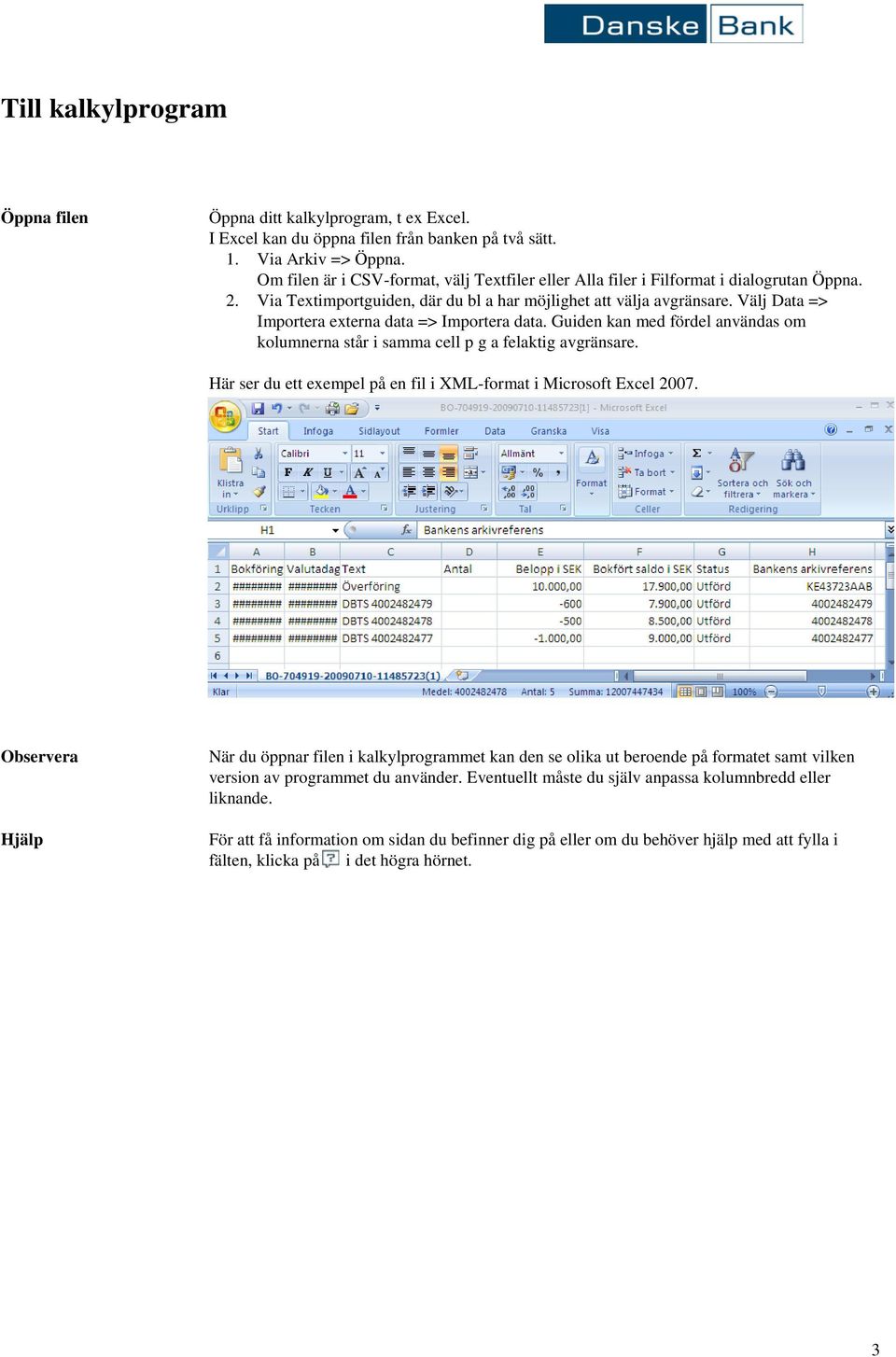 Välj Data => Importera externa data => Importera data. Guiden kan med fördel användas om kolumnerna står i samma cell p g a felaktig avgränsare.