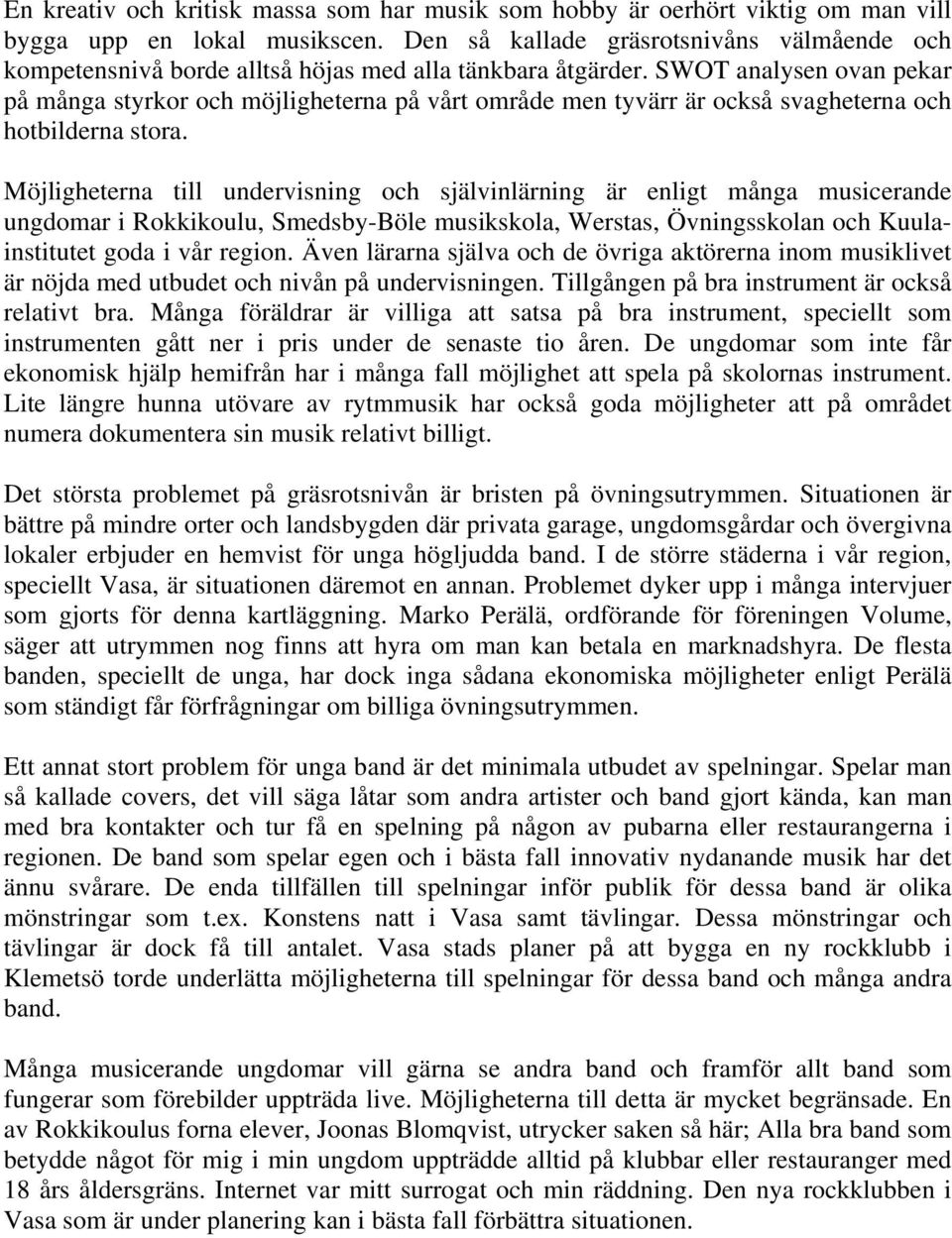 SWOT analysen ovan pekar på många styrkor och möjligheterna på vårt område men tyvärr är också svagheterna och hotbilderna stora.