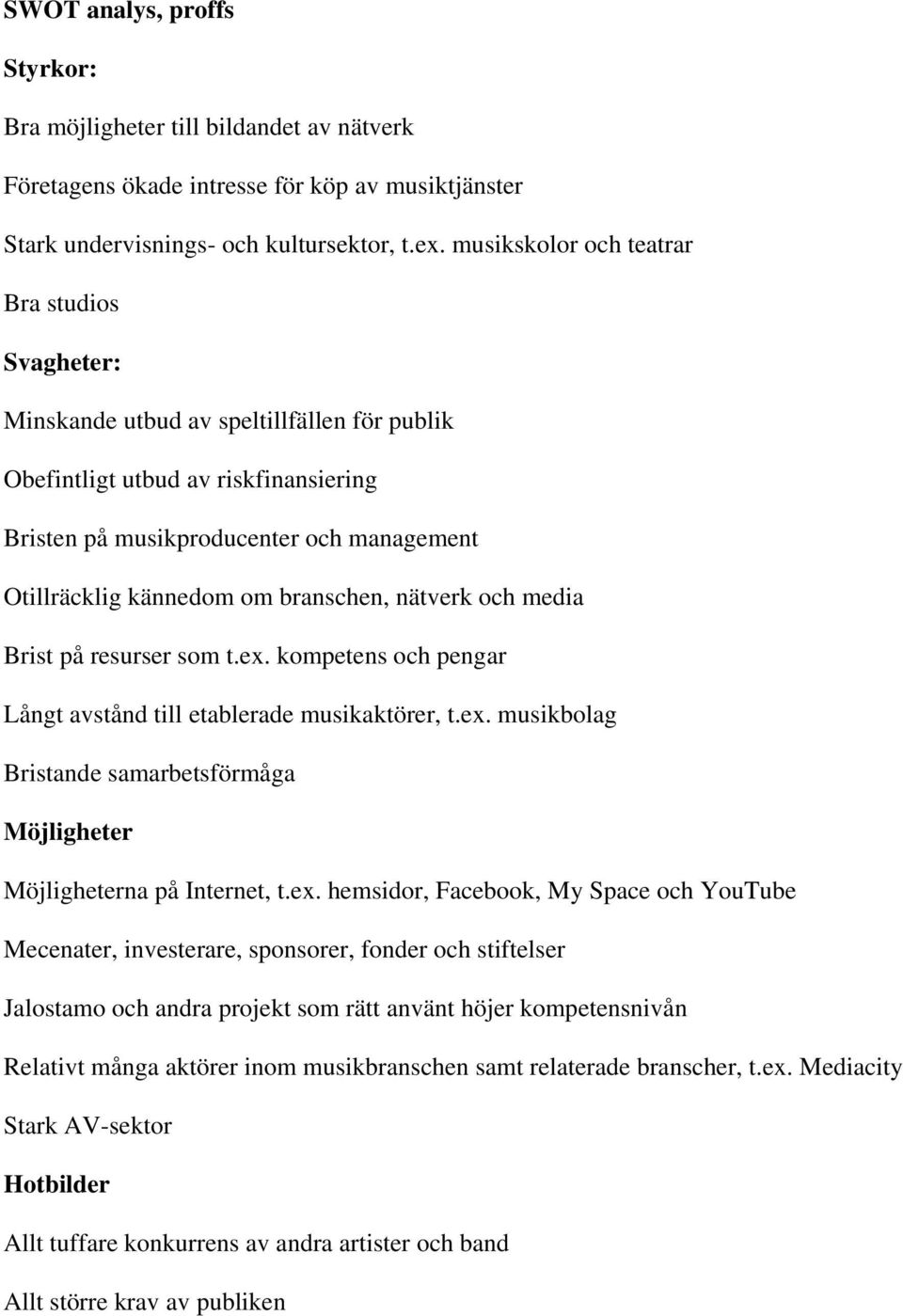 branschen, nätverk och media Brist på resurser som t.ex. kompetens och pengar Långt avstånd till etablerade musikaktörer, t.ex. musikbolag Bristande samarbetsförmåga Möjligheter Möjligheterna på Internet, t.