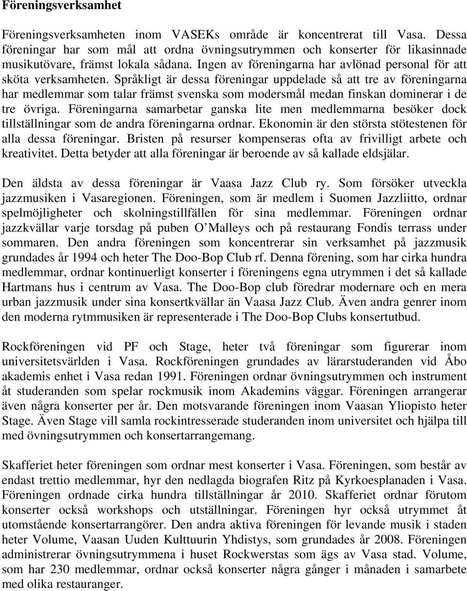 Språkligt är dessa föreningar uppdelade så att tre av föreningarna har medlemmar som talar främst svenska som modersmål medan finskan dominerar i de tre övriga.