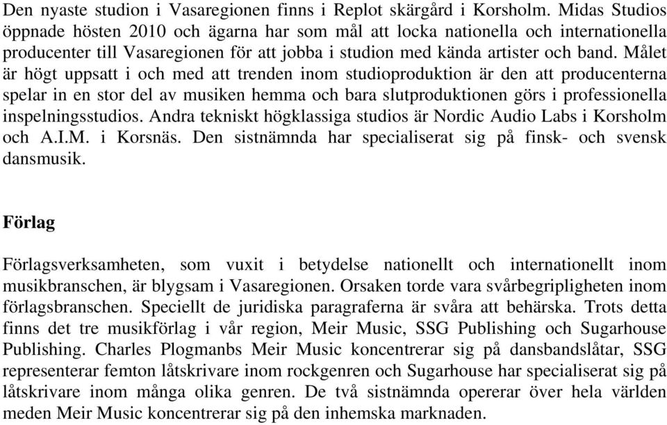 Målet är högt uppsatt i och med att trenden inom studioproduktion är den att producenterna spelar in en stor del av musiken hemma och bara slutproduktionen görs i professionella inspelningsstudios.