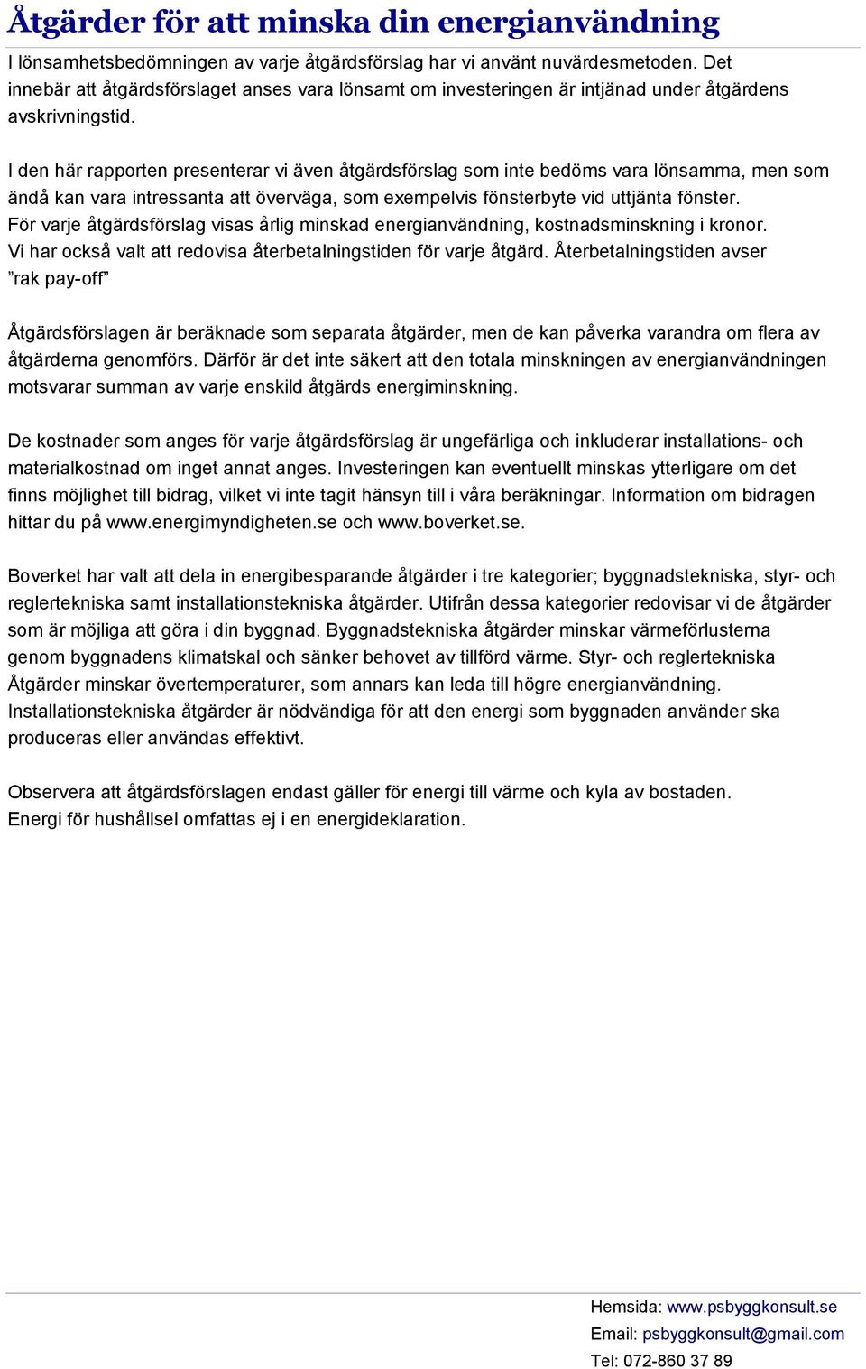 I den här rapporten presenterar vi även åtgärdsförslag som inte bedöms vara lönsamma, men som ändå kan vara intressanta att överväga, som exempelvis fönsterbyte vid uttjänta fönster.