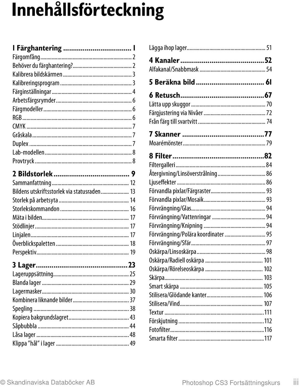 .. 14 Storlekskommandon... 16 Mäta i bilden... 17 Stödlinjer... 17 Linjalen... 17 Överblickspaletten... 18 Perspektiv... 19 3 Lager...23 Lageruppsättning... 25 Blanda lager... 29 Lagermasker.