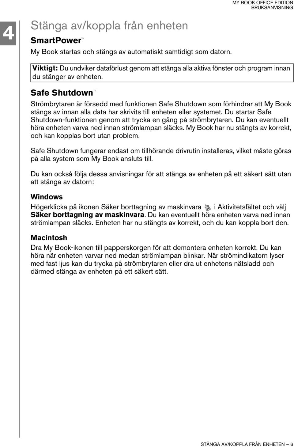 Safe Shutdown Strömbrytaren är försedd med funktionen Safe Shutdown som förhindrar att My Book stängs av innan alla data har skrivits till enheten eller systemet.