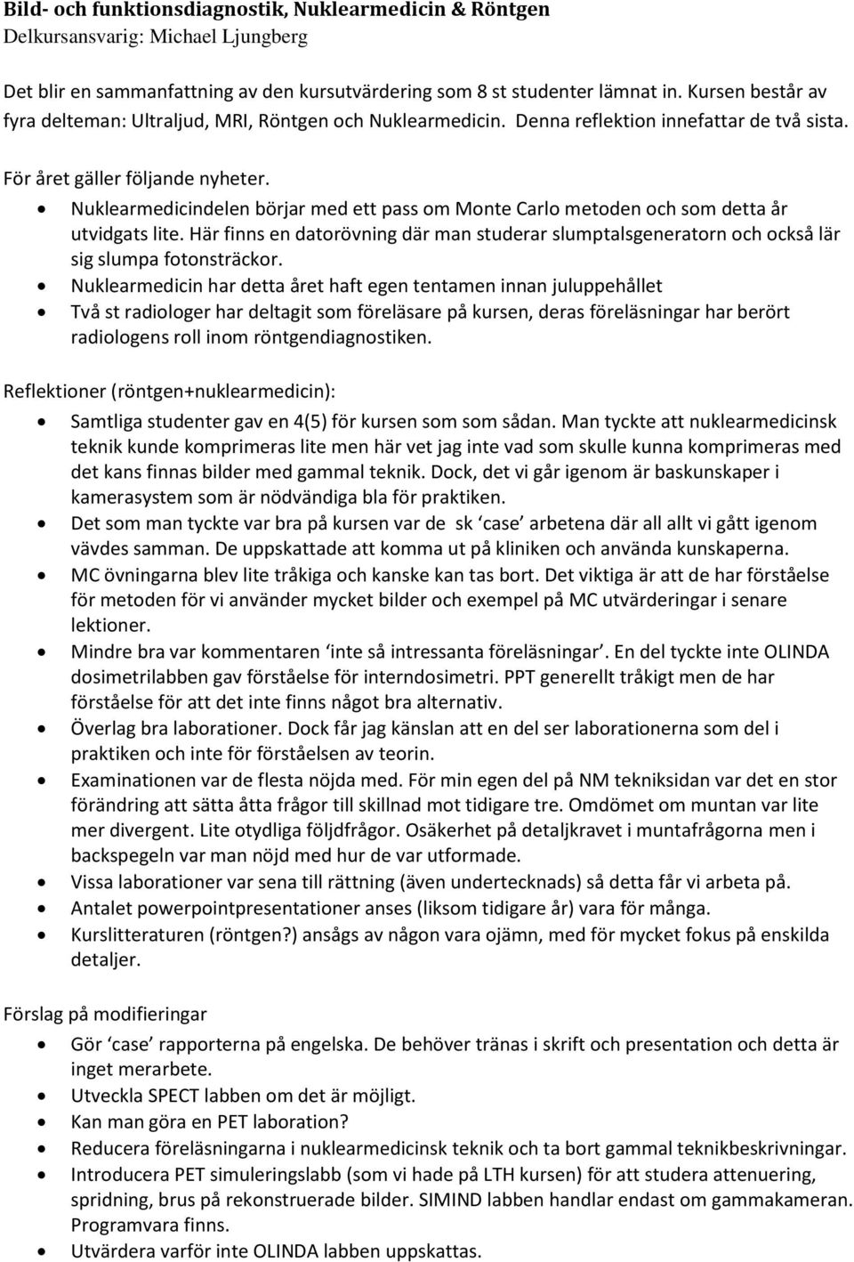 Nuklearmedicindelen börjar med ett pass om Monte Carlo metoden och som detta år utvidgats lite. Här finns en datorövning där man studerar slumptalsgeneratorn och också lär sig slumpa fotonsträckor.