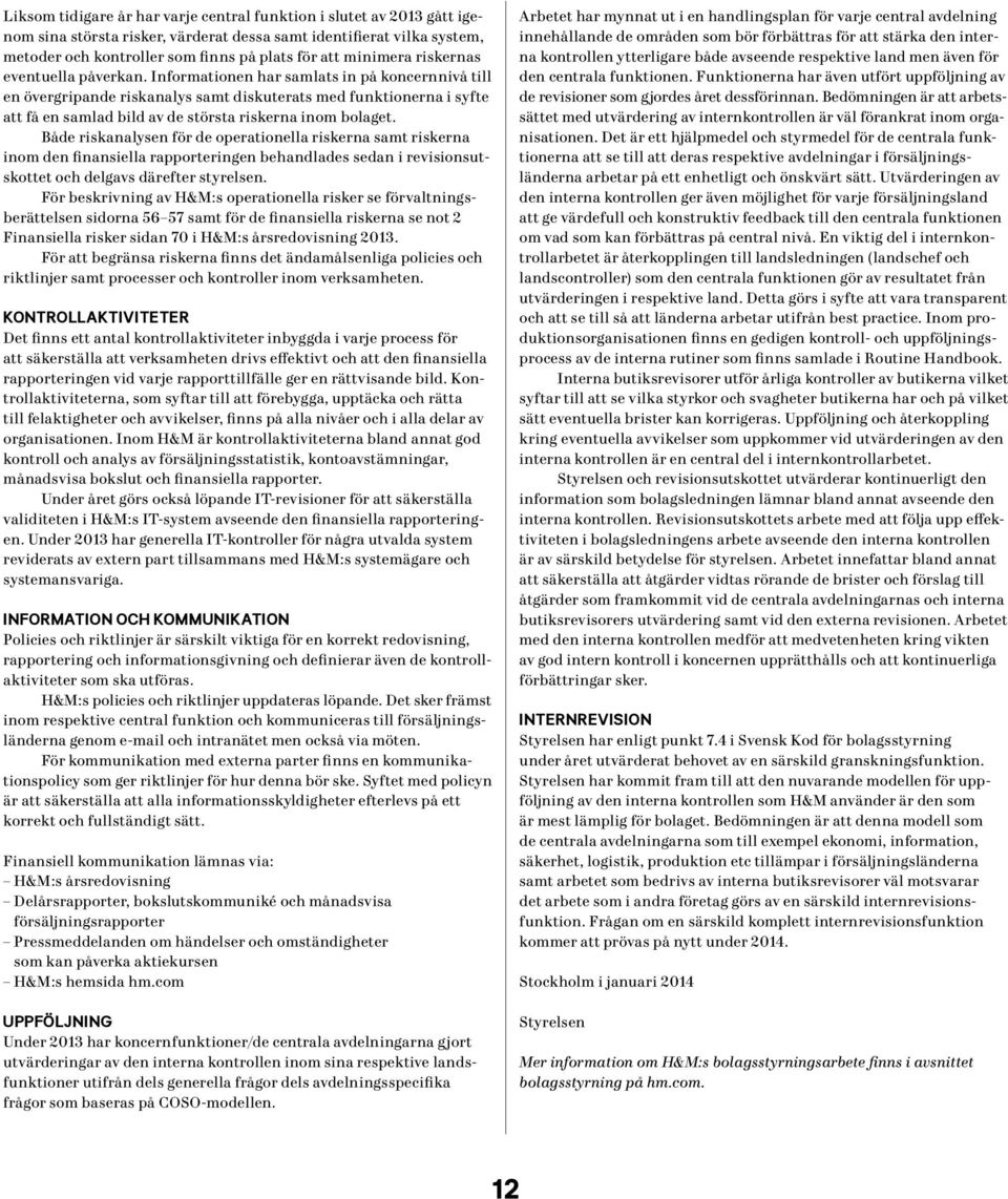 Informationen har samlats in på koncernnivå till en övergripande riskanalys samt diskuterats med funktionerna i syfte att få en samlad bild av de största riskerna inom bolaget.