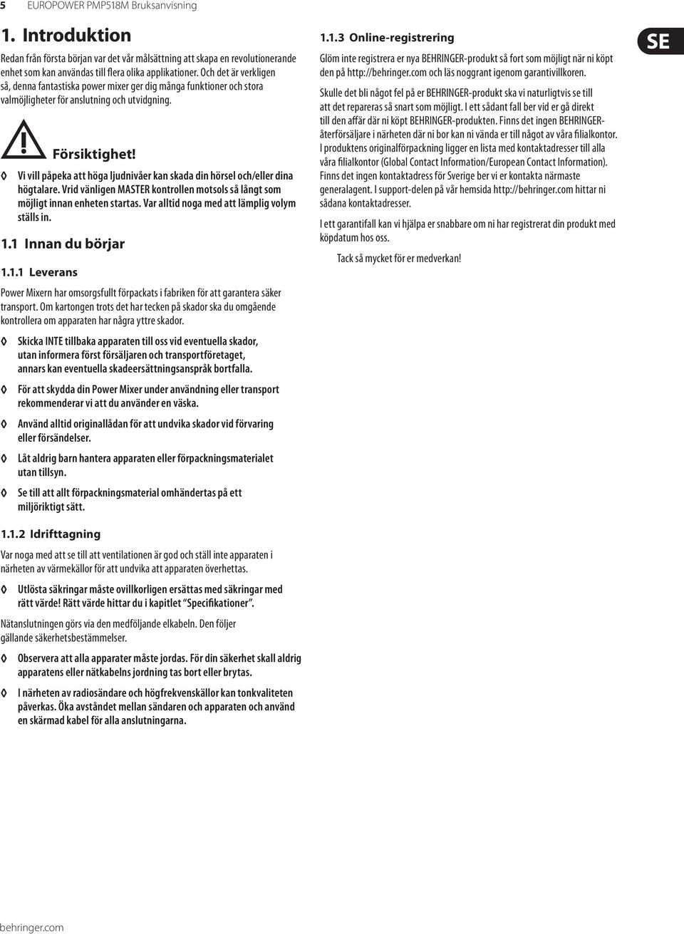 Vi vill påpeka att höga ljudnivåer kan skada din hörsel och/eller dina högtalare. Vrid vänligen MASTER kontrollen motsols så långt som möjligt innan enheten startas.