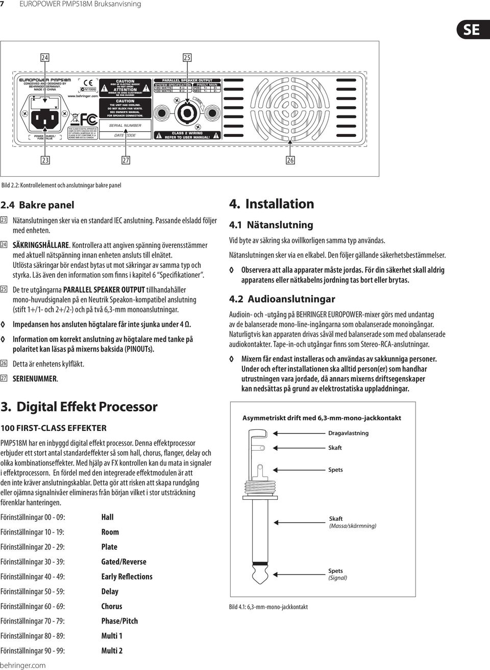 Utlösta säkringar bör endast bytas ut mot säkringar av samma typ och styrka. Läs även den information som finns i kapitel 6 Specifikationer.