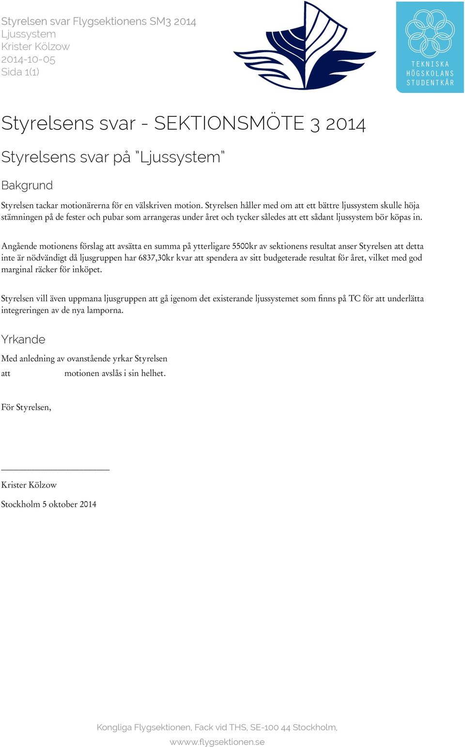 Angående motionens förslag att avsätta en summa på ytterligare 5500kr av sektionens resultat anser Styrelsen att detta inte är nödvändigt då ljusgruppen har 6837,30kr kvar att spendera av sitt