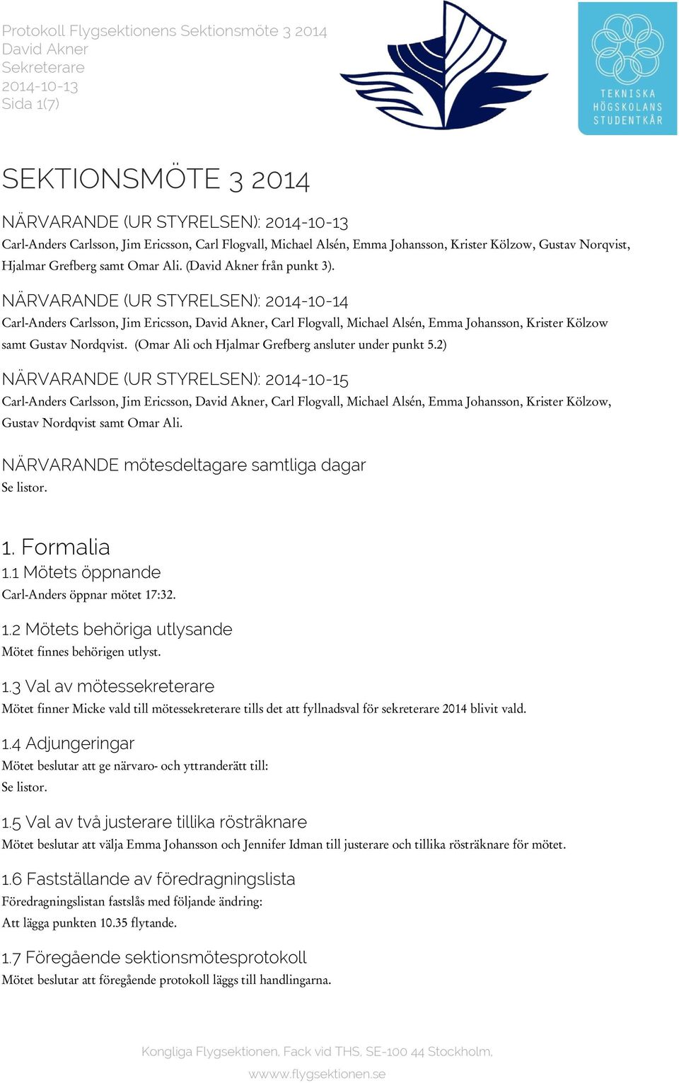 NÄRVARANDE (UR STYRELSEN): 2014-10-14 Carl-Anders Carlsson, Jim Ericsson, David Akner, Carl Flogvall, Michael Alsén, Emma Johansson, Krister Kölzow samt Gustav Nordqvist.