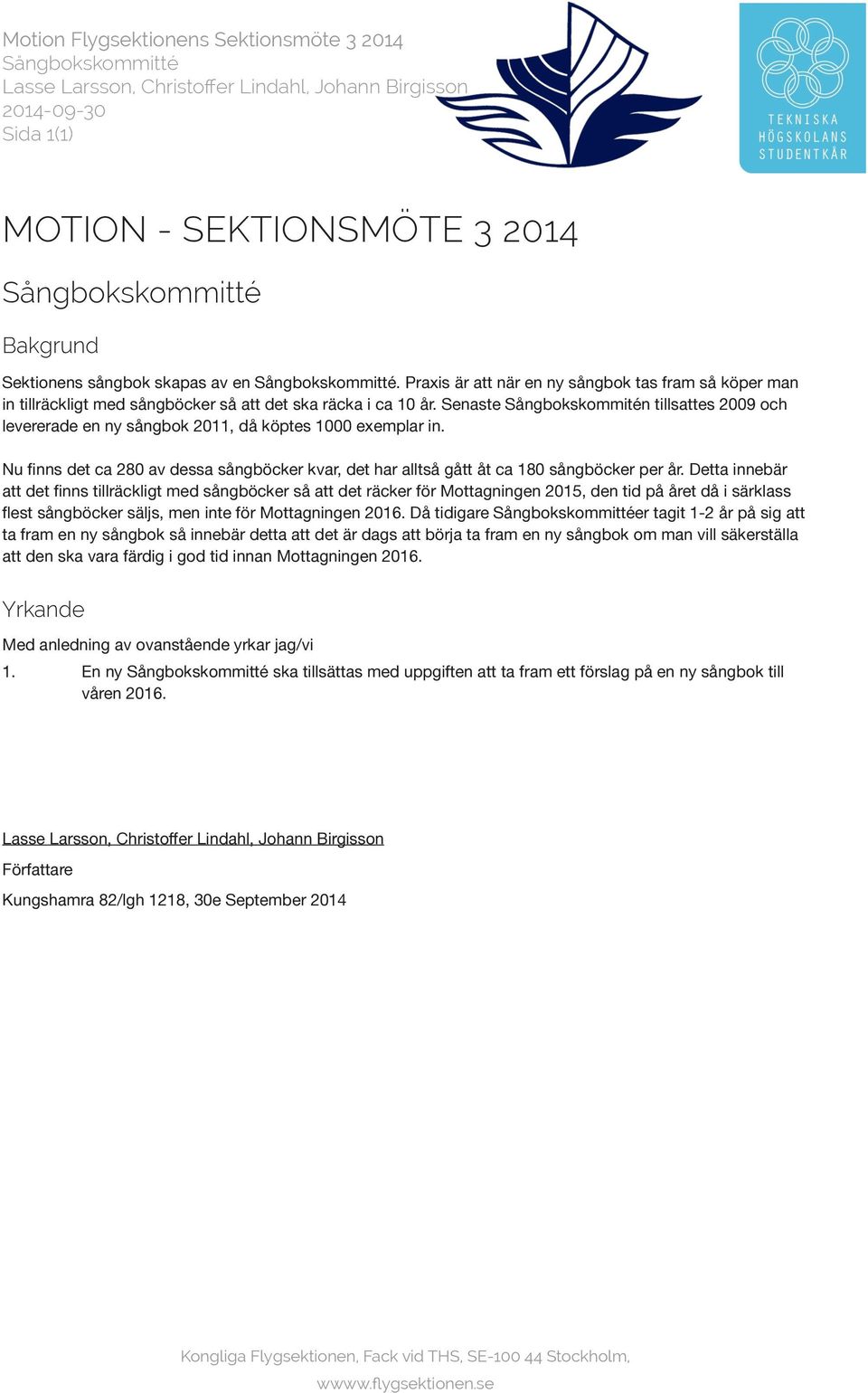 Senaste Sångbokskommitén tillsattes 2009 och levererade en ny sångbok 2011, då köptes 1000 exemplar in. Nu finns det ca 280 av dessa sångböcker kvar, det har alltså gått åt ca 180 sångböcker per år.