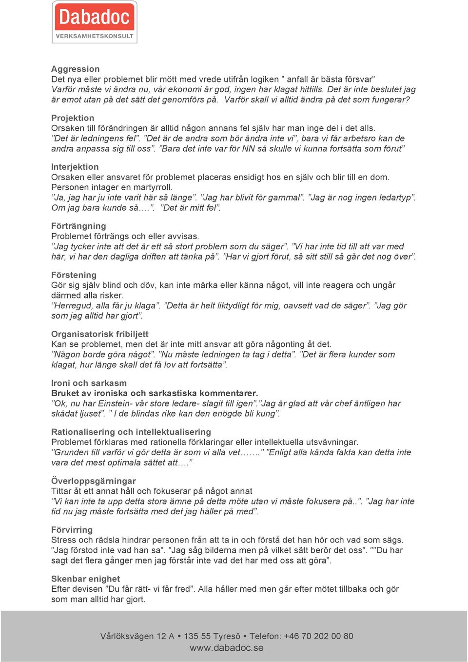 Projektion Orsaken till förändringen är alltid någon annans fel själv har man inge del i det alls. Det är ledningens fel.