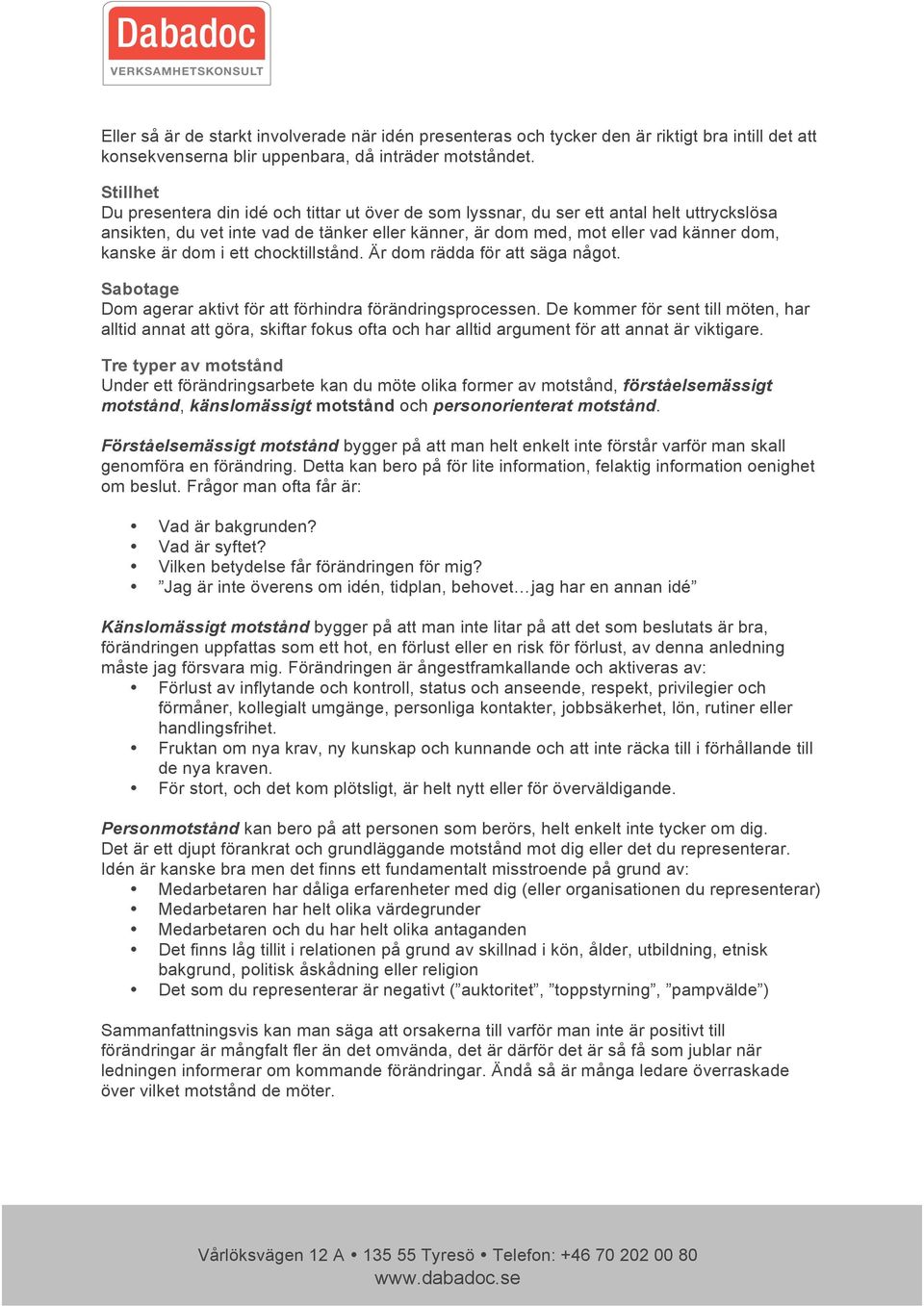 dom i ett chocktillstånd. Är dom rädda för att säga något. Sabotage Dom agerar aktivt för att förhindra förändringsprocessen.