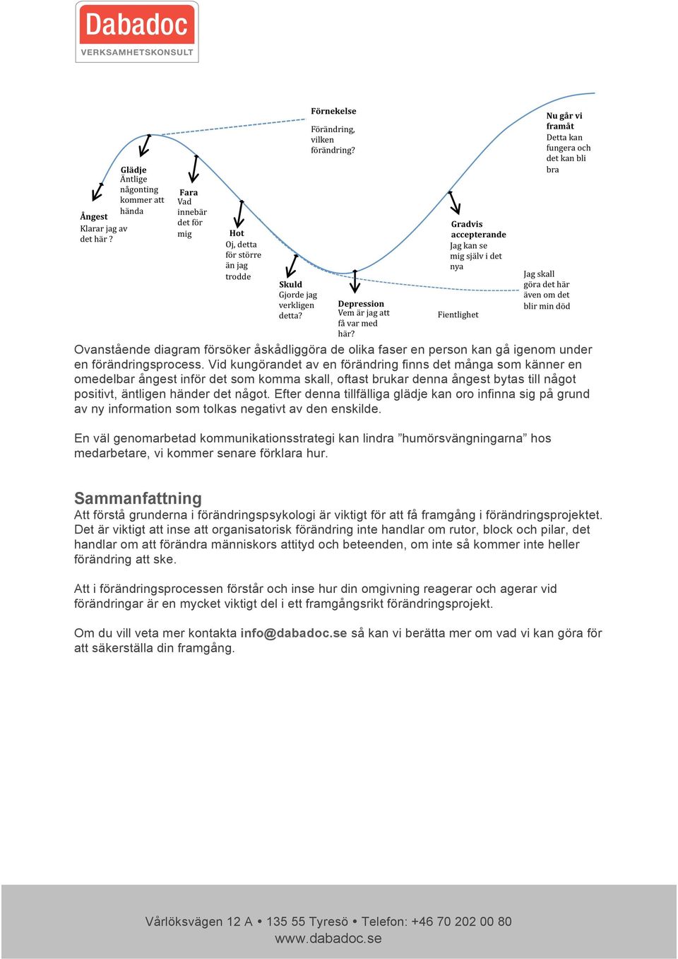 Efter denna tillfälliga glädje kan oro infinna sig på grund av ny information som tolkas negativt av den enskilde.