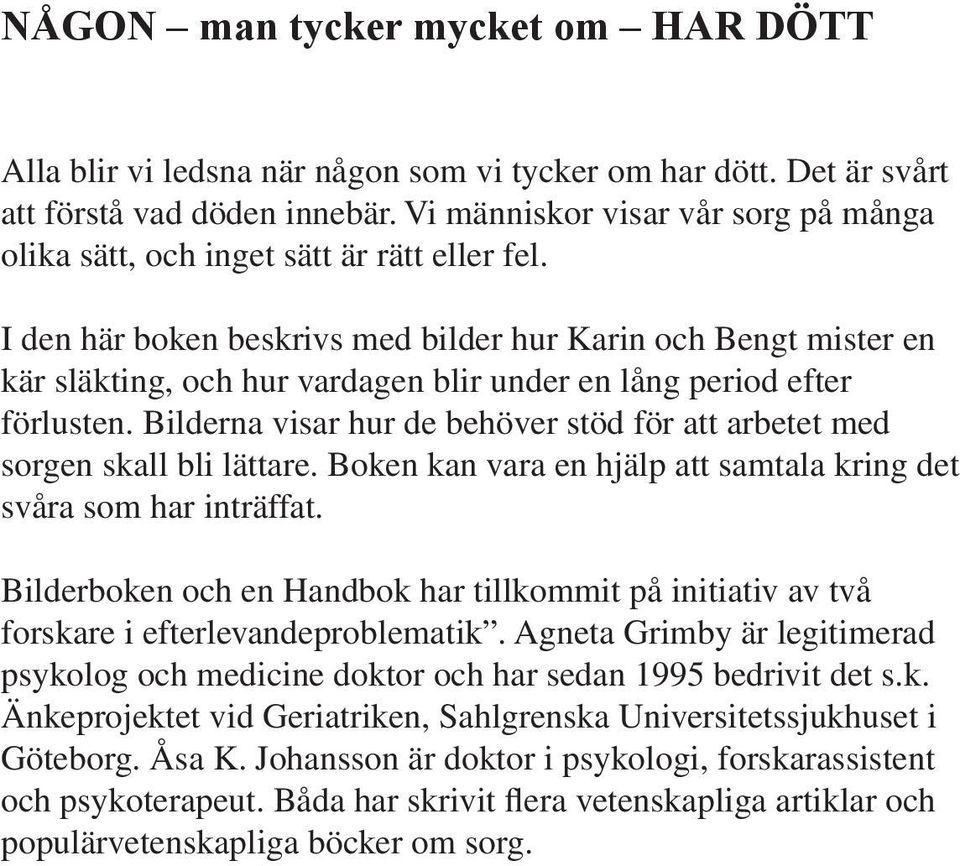 I den här boken beskrivs med bilder hur Karin och Bengt mister en kär släkting, och hur vardagen blir under en lång period efter förlusten.