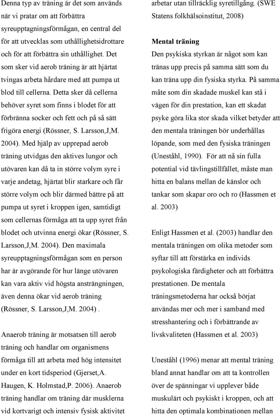 Detta sker då cellerna behöver syret som finns i blodet för att förbränna socker och fett och på så sätt frigöra energi (Rössner, S. Larsson,J,M. 2004).