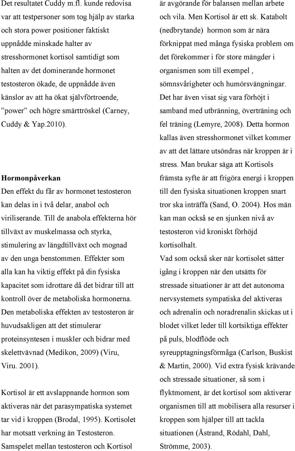 testosteron ökade, de uppnådde även känslor av att ha ökat självförtroende, power och högre smärttröskel (Carney, Cuddy & Yap.2010).