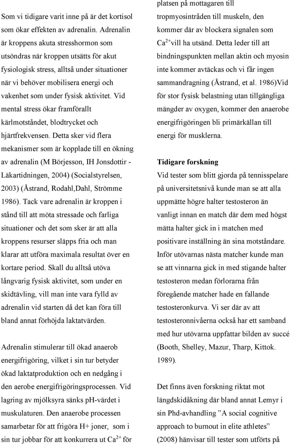 aktivitet. Vid mental stress ökar framförallt kärlmotståndet, blodtrycket och hjärtfrekvensen.