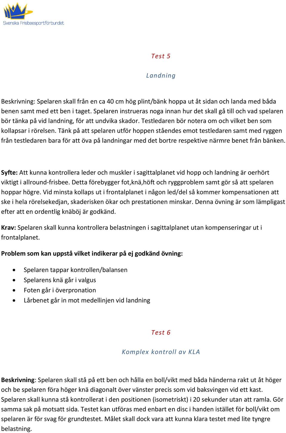 Tänk på att spelaren utför hoppen ståendes emot testledaren samt med ryggen från testledaren bara för att öva på landningar med det bortre respektive närmre benet från bänken.