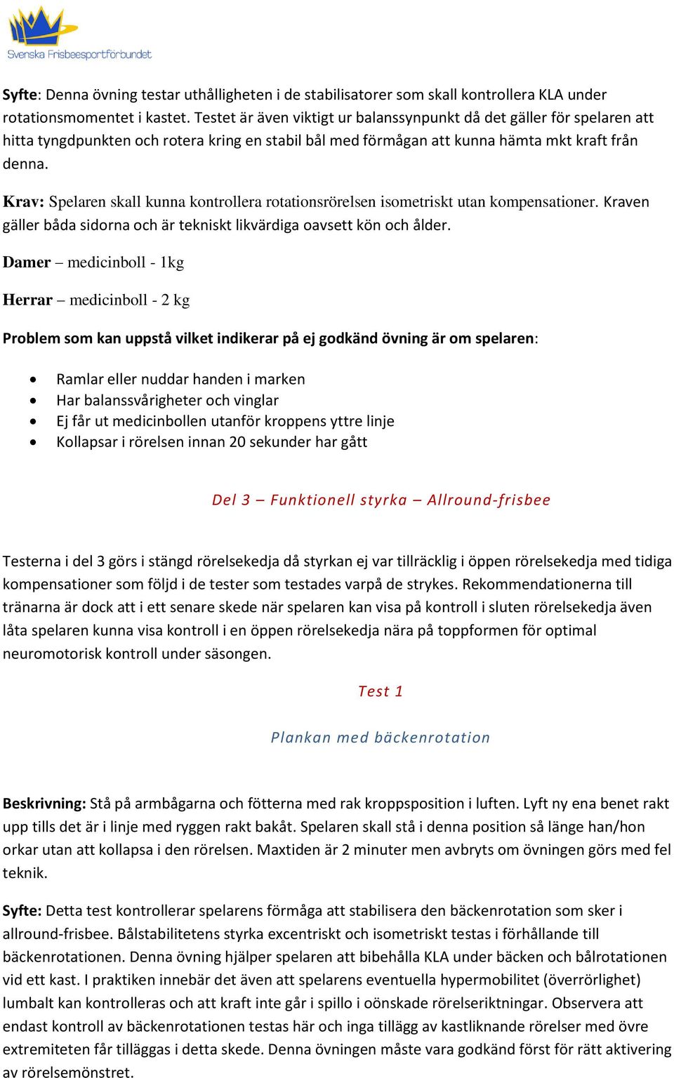 Krav: Spelaren skall kunna kontrollera rotationsrörelsen isometriskt utan kompensationer. Kraven gäller båda sidorna och är tekniskt likvärdiga oavsett kön och ålder.