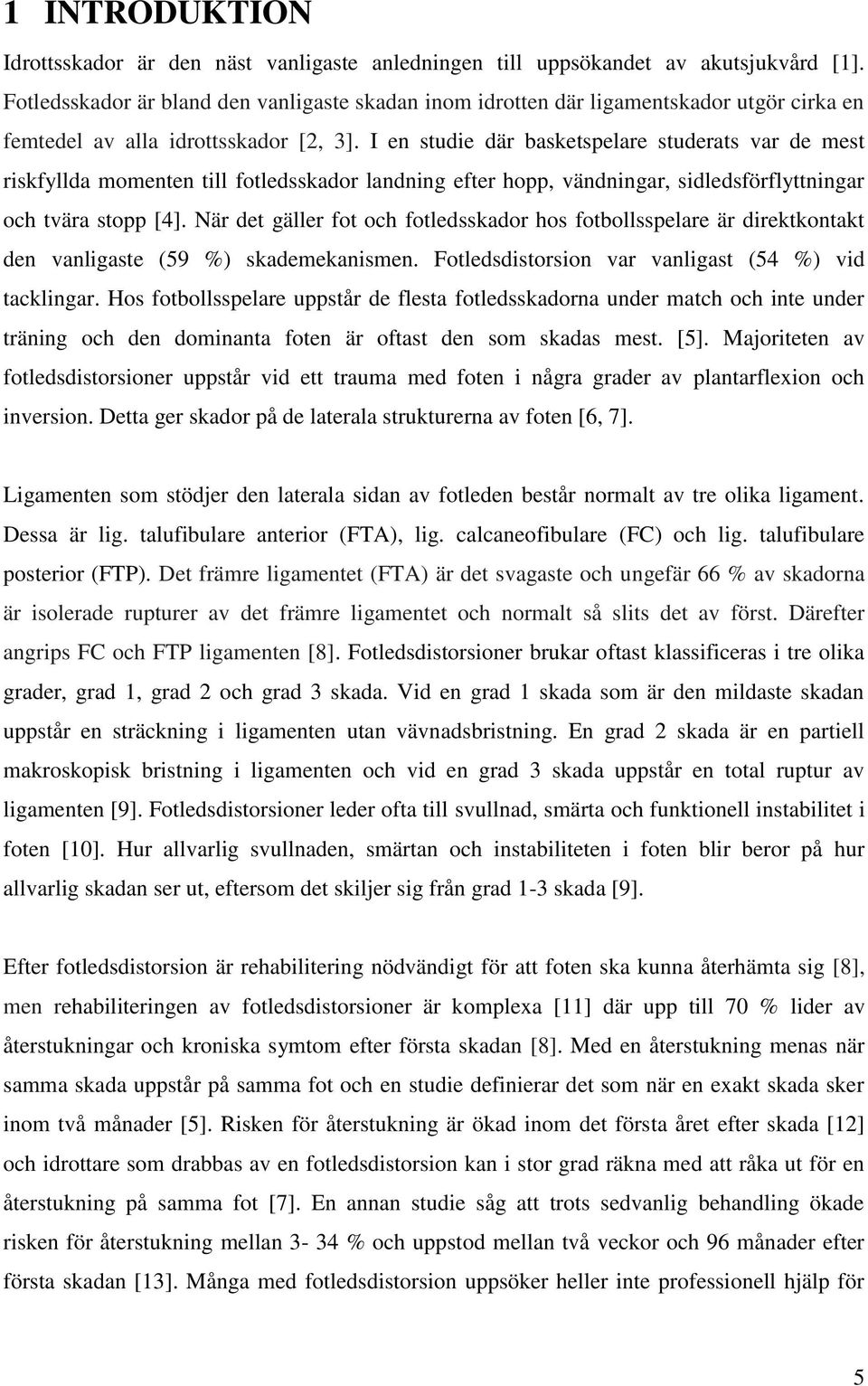 I en studie där basketspelare studerats var de mest riskfyllda momenten till fotledsskador landning efter hopp, vändningar, sidledsförflyttningar och tvära stopp [4].