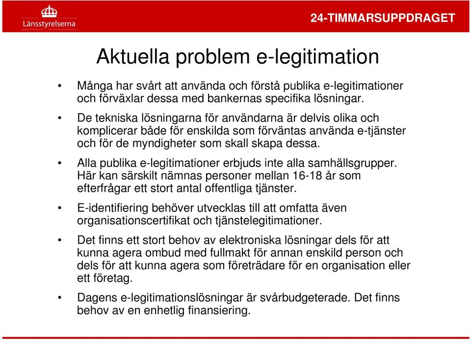 Alla publika e-legitimationer erbjuds inte alla samhällsgrupper. Här kan särskilt nämnas personer mellan 16-18 år som efterfrågar ett stort antal offentliga tjänster.