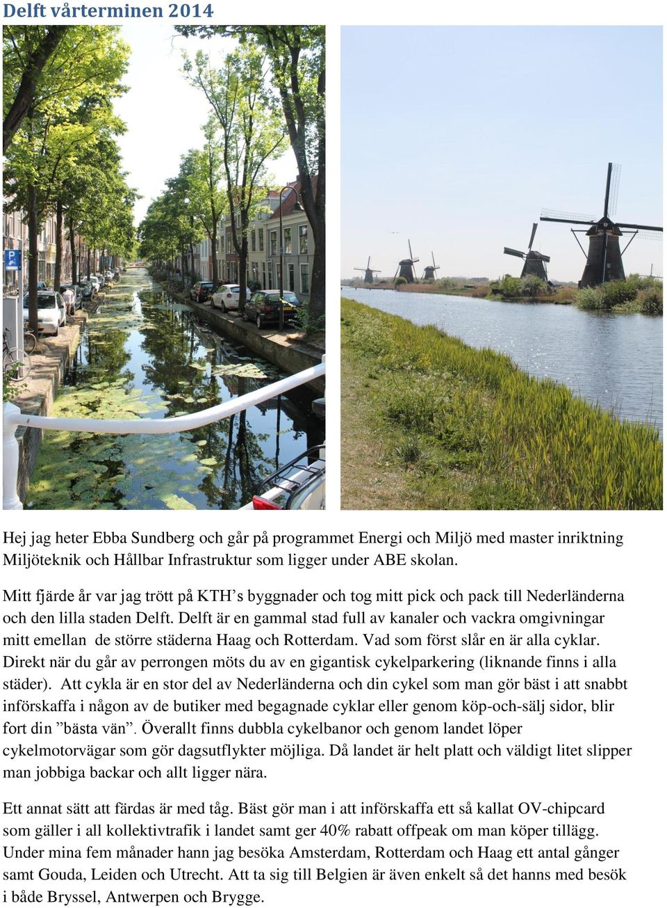 Delft är en gammal stad full av kanaler och vackra omgivningar mitt emellan de större städerna Haag och Rotterdam. Vad som först slår en är alla cyklar.
