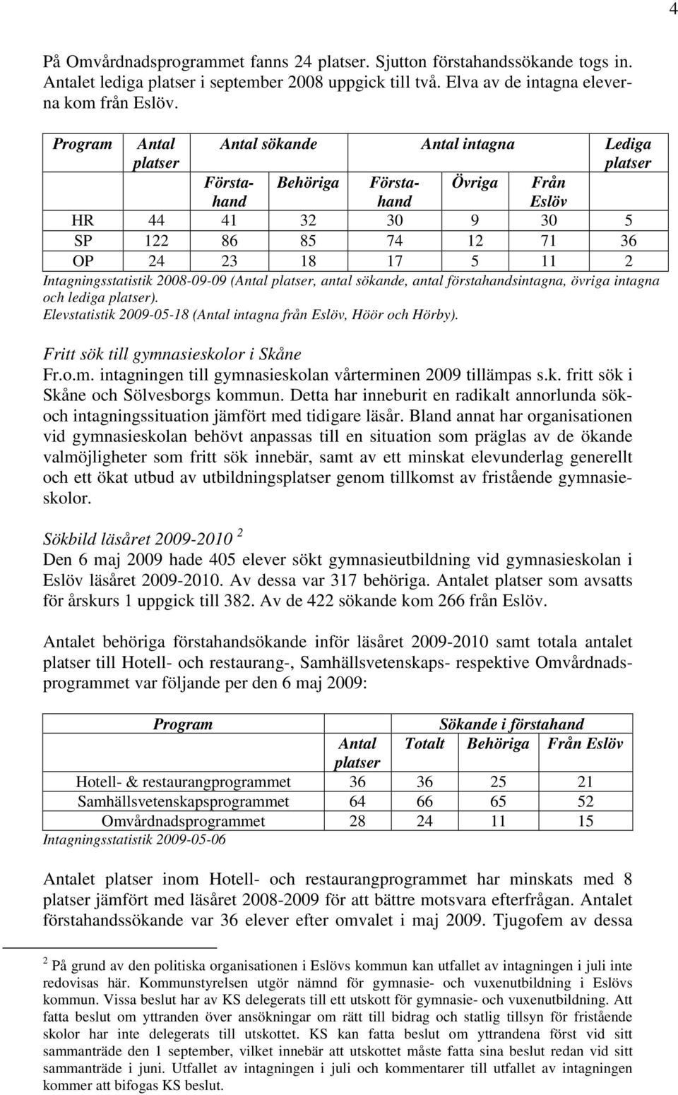 2008-09-09 (Antal platser, antal sökande, antal förstahandsintagna, övriga intagna och lediga platser). Elevstatistik 2009-05-18 (Antal intagna från, Höör och Hörby).