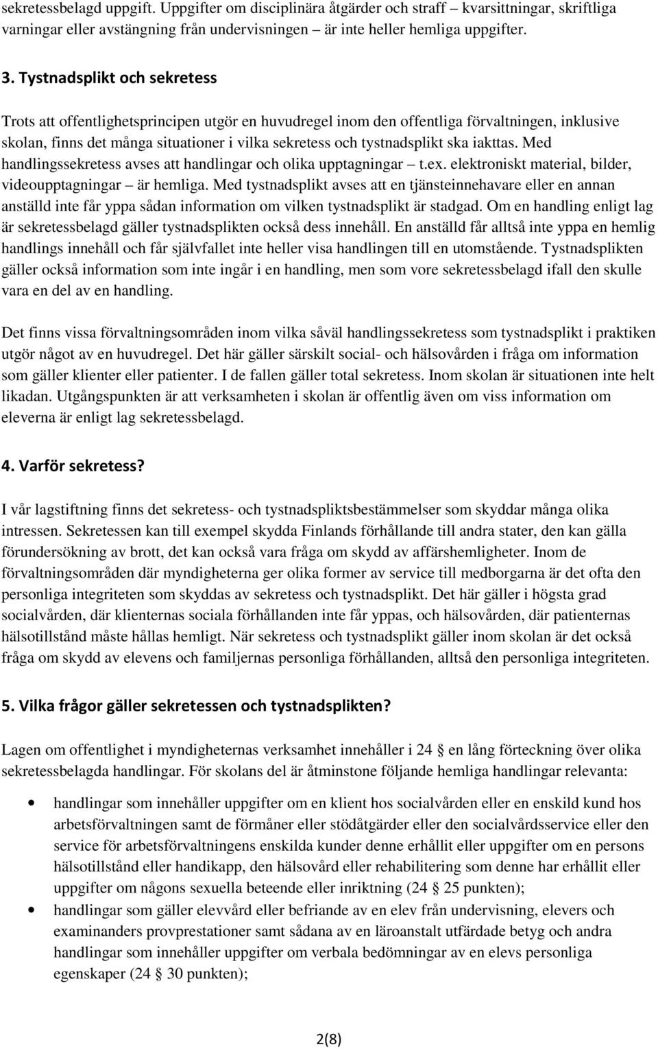 ska iakttas. Med handlingssekretess avses att handlingar och olika upptagningar t.ex. elektroniskt material, bilder, videoupptagningar är hemliga.