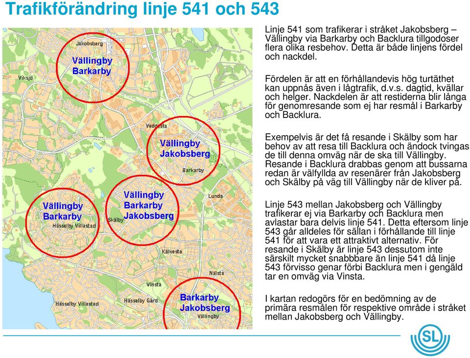 Nackdelen är att restiderna blir långa för genomresande som ej har resmål i Barkarby och Backlura.