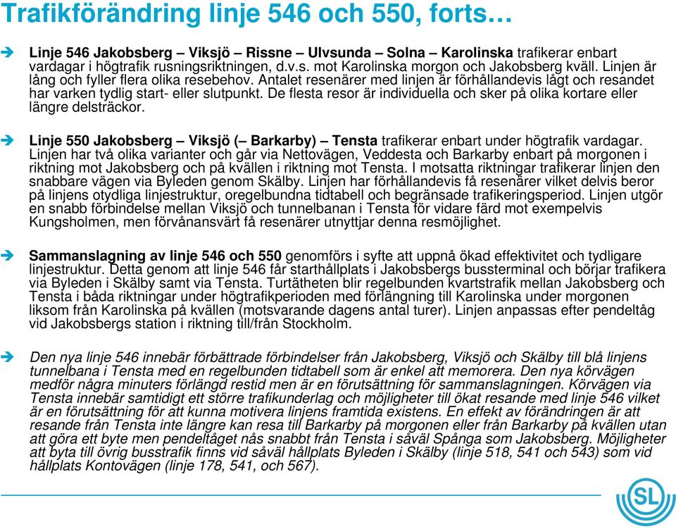 De flesta resor är individuella och sker på olika kortare eller längre delsträckor. Linje 550 Jakobsberg Viksjö ( Barkarby) Tensta trafikerar enbart under högtrafik vardagar.