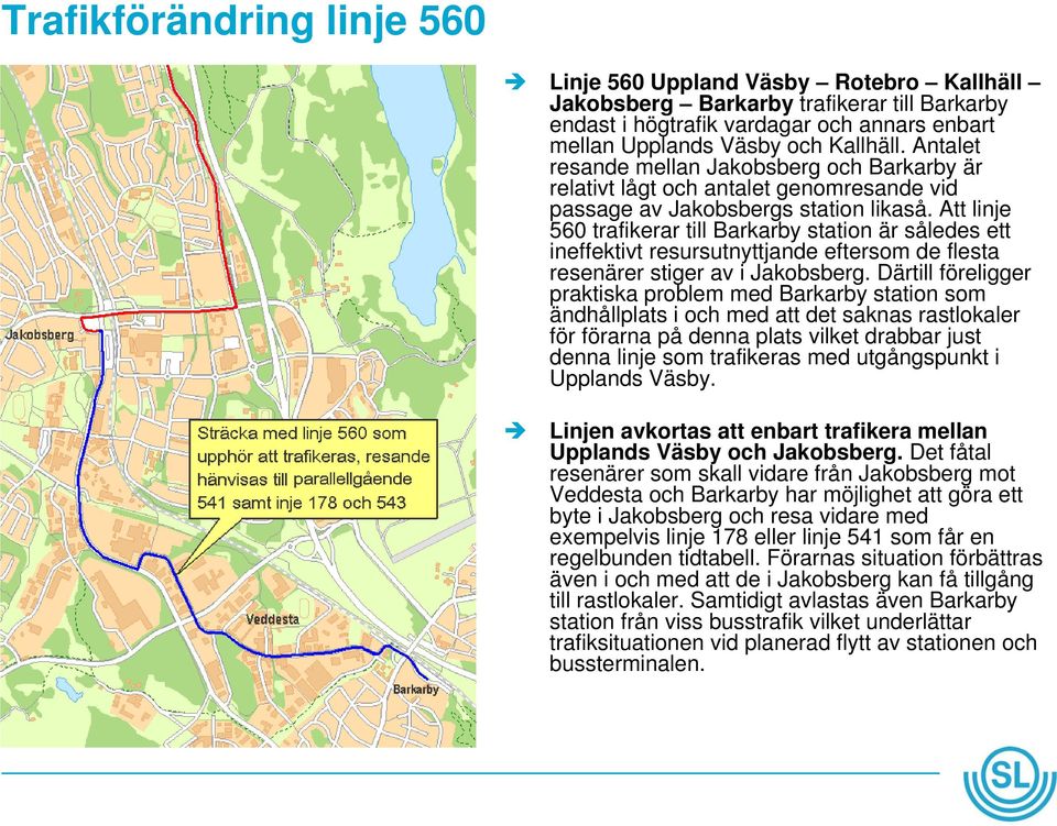 Att linje 560 trafikerar till Barkarby station är således ett ineffektivt resursutnyttjande eftersom de flesta resenärer stiger av i Jakobsberg.