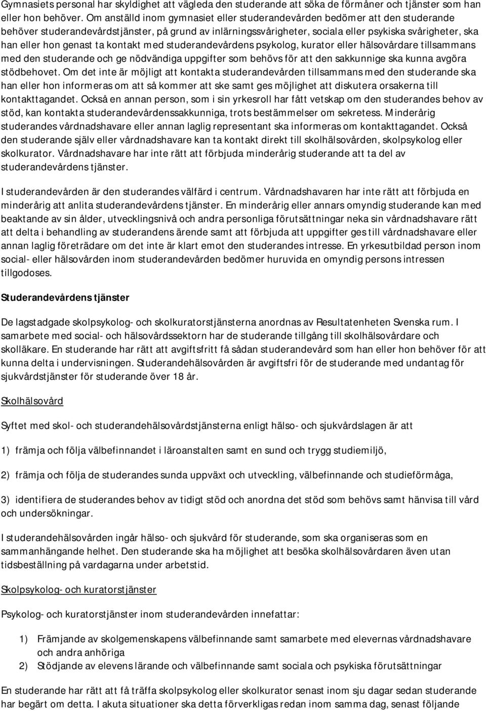 genast ta kontakt med studerandevårdens psykolog, kurator eller hälsovårdare tillsammans med den studerande och ge nödvändiga uppgifter som behövs för att den sakkunnige ska kunna avgöra stödbehovet.