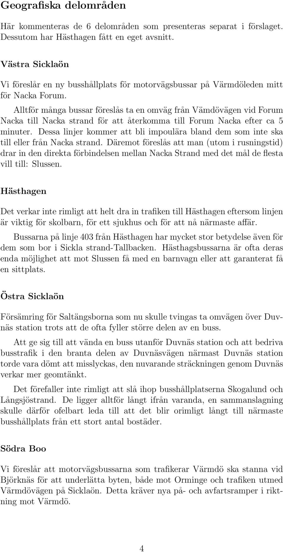 Alltför många bussar föreslås ta en omväg från Vämdövägen vid Forum Nacka till Nacka strand för att återkomma till Forum Nacka efter ca 5 minuter.