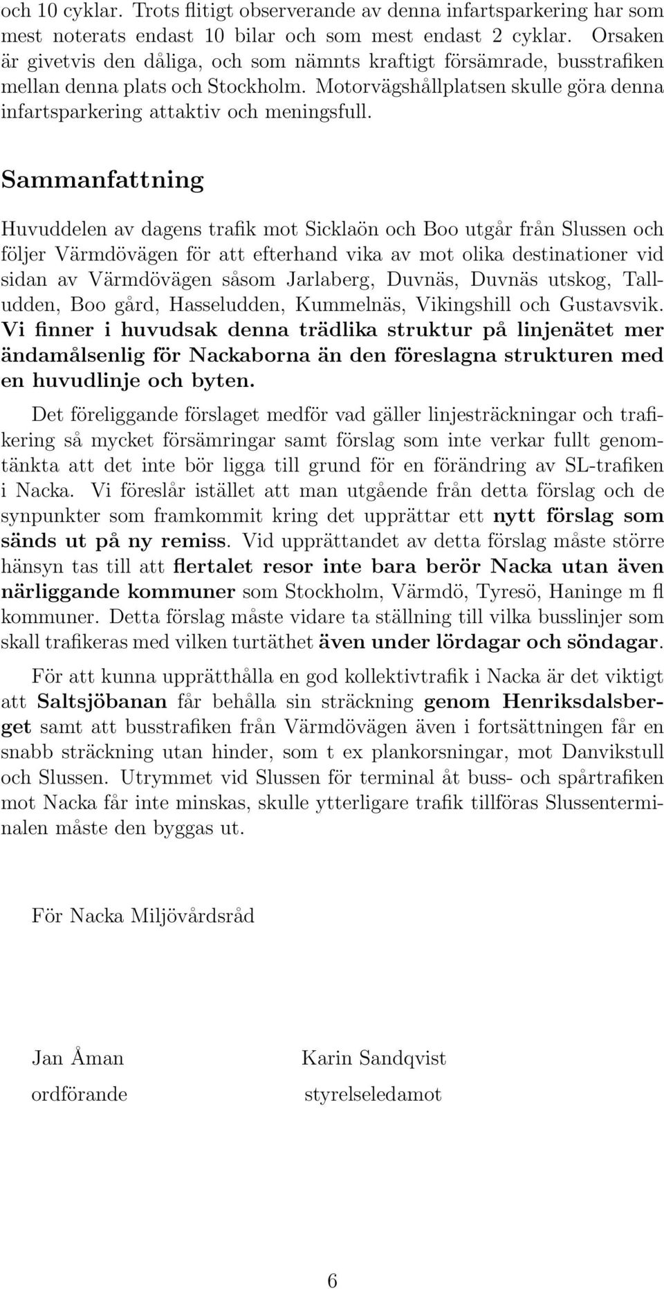 Sammanfattning Huvuddelen av dagens trafik mot Sicklaön och Boo utgår från Slussen och följer Värmdövägen för att efterhand vika av mot olika destinationer vid sidan av Värmdövägen såsom Jarlaberg,