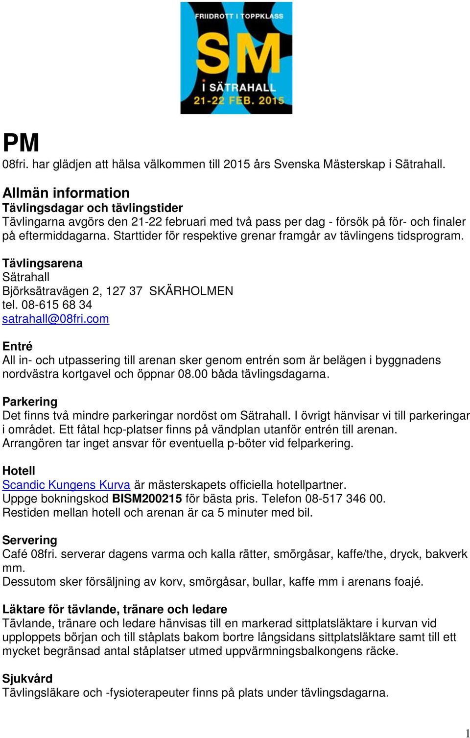 Starttider för respektive grenar framgår av tävlingens tidsprogram. Tävlingsarena Sätrahall Björksätravägen 2, 127 37 SKÄRHOLMEN tel. 08-615 68 34 satrahall@08fri.