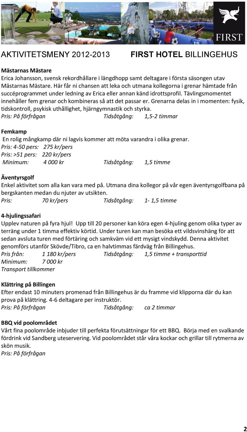 Tävlingsmomentet innehåller fem grenar och kombineras så att det passar er. Grenarna delas in i momenten: fysik, tidskontroll, psykisk uthållighet, hjärngymnastik och styrka.