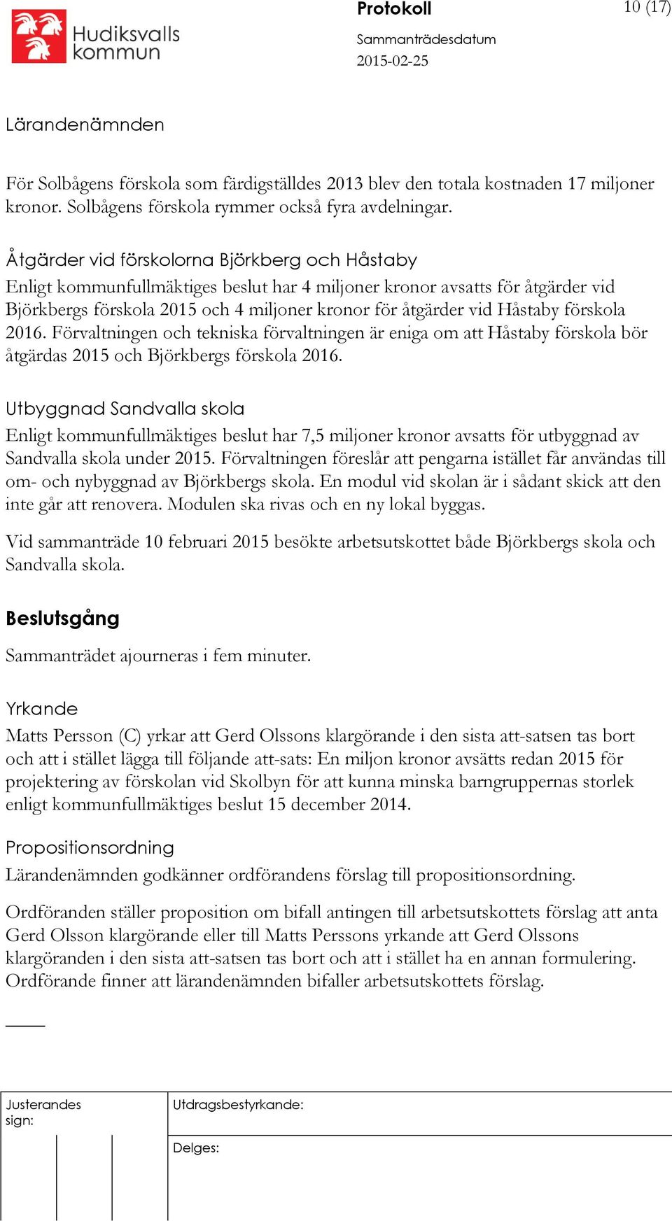 förskola 2016. Förvaltningen och tekniska förvaltningen är eniga om att Håstaby förskola bör åtgärdas 2015 och Björkbergs förskola 2016.