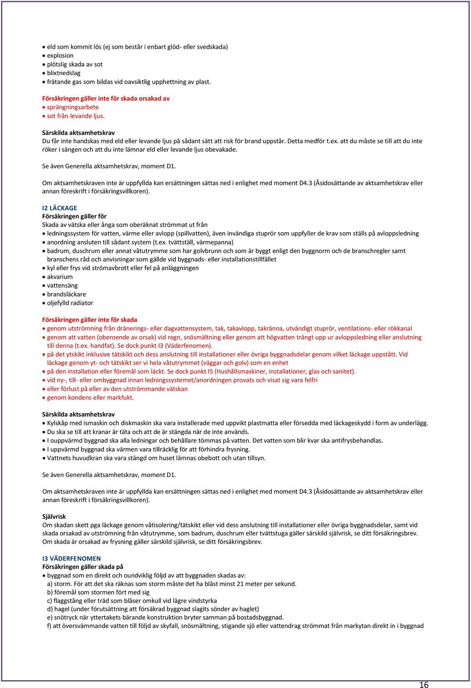 Särskilda aktsamhetskrav Du får inte handskas med eld eller levande ljus på sådant sätt att risk för brand uppstår. Detta medför t.ex.