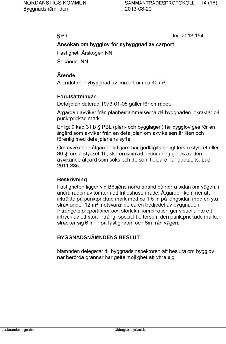 Enligt 9 kap 31 b PBL (plan- och bygglagen) får bygglov ges för en åtgärd som avviker från en detaljplan om avvikelsen är liten och förenlig med detaljplanens syfte.