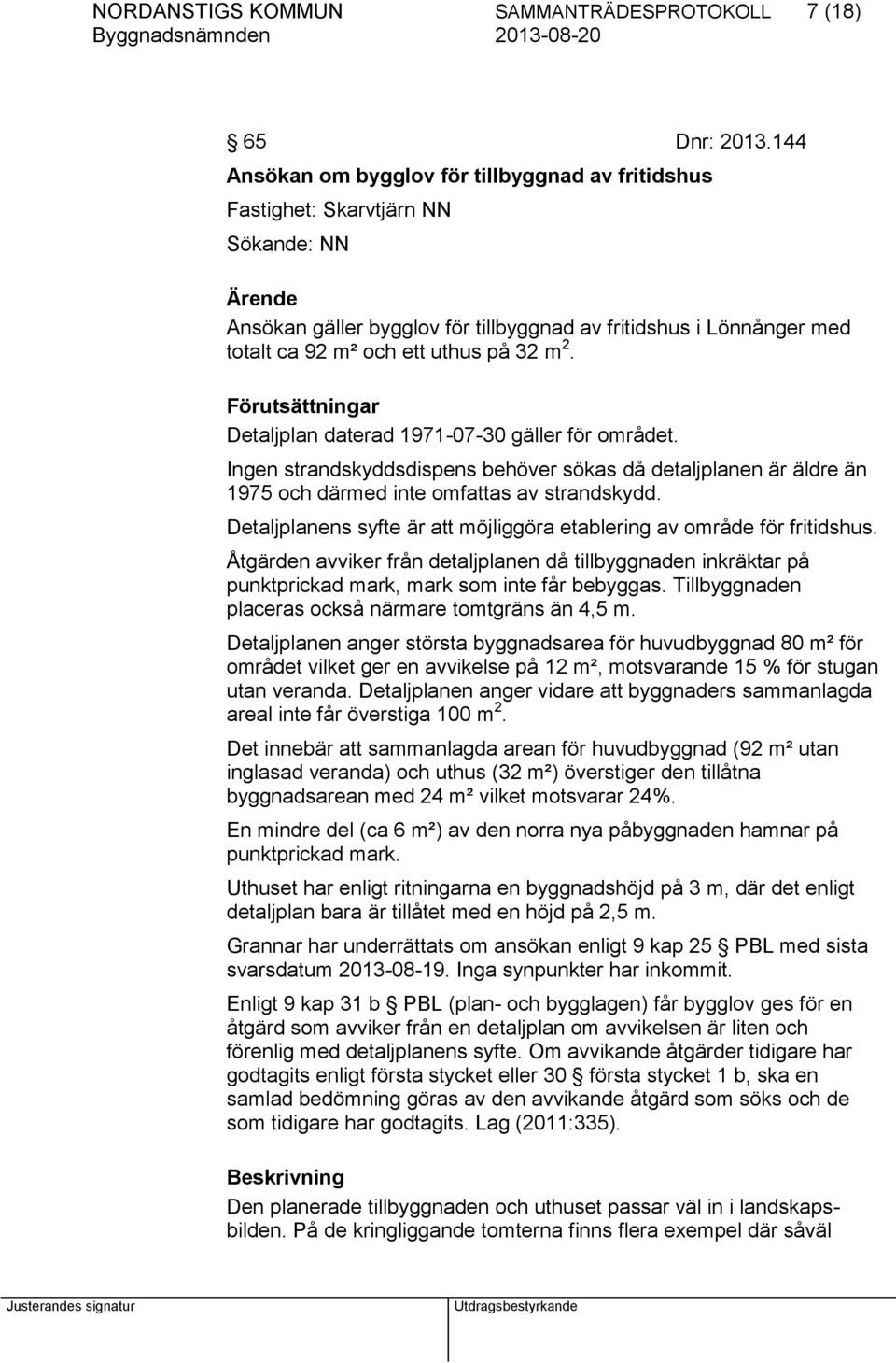 32 m 2. Förutsättningar Detaljplan daterad 1971-07-30 gäller för området. Ingen strandskyddsdispens behöver sökas då detaljplanen är äldre än 1975 och därmed inte omfattas av strandskydd.